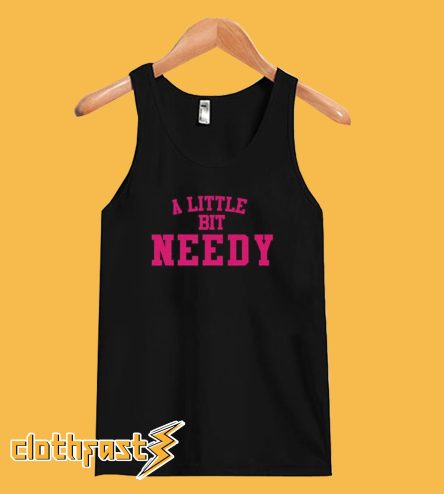 A Little Bit Needy Tanktop