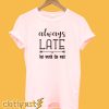 Always Late But Worth The Wait T-Shirt