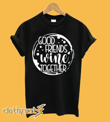 Good Friends Wine Together T-Shirt