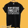 In My Defense I Was Left Unsupervised T-Shirt