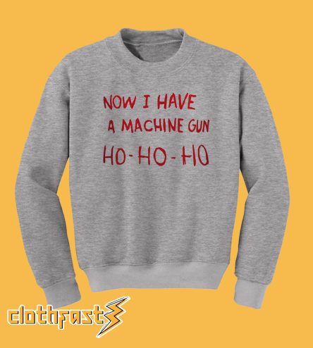 Now I Have a Machine Gun Ho Ho Ho Sweatshirt