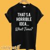 That's a Horrible Idea T-Shirt