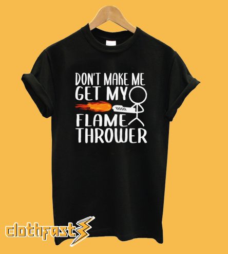 Don't Make Me Get My Flamethrower T-shirt