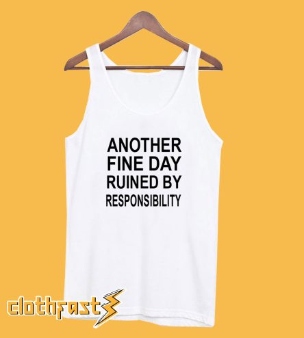 Another Fine Day Ruined By Responsibility Tanktop