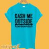 Cash Me Outside T-Shirt