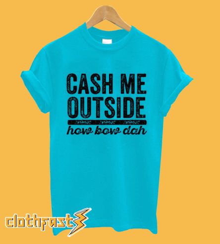 Cash Me Outside T-Shirt