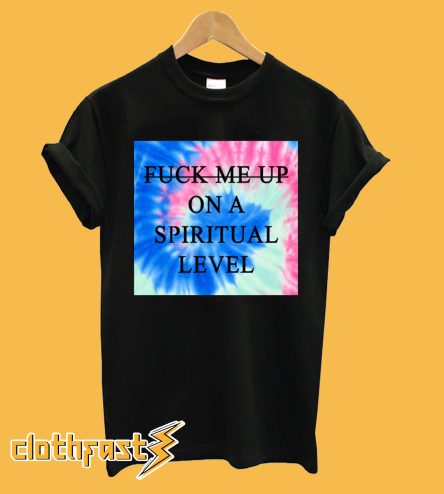 Fuck Me Up On A Spiritual Level T-Shirt