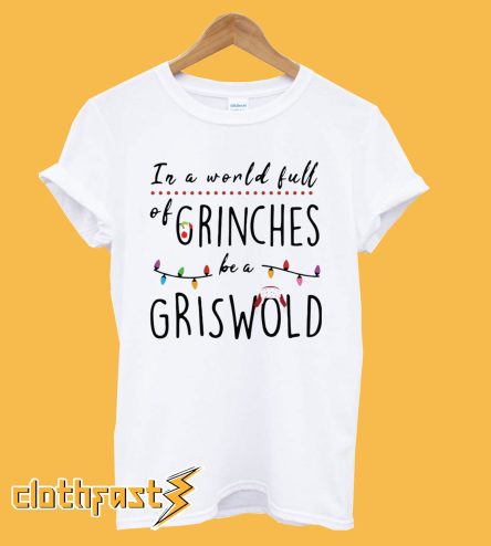 Grinch in a world full of Grinches be a Griswold Christmas T-shirt