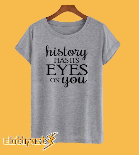 History Has its Eyes On You T-Shirt