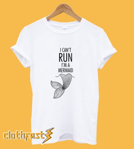 I Can't Run I'm a Mermaid T-Shirt