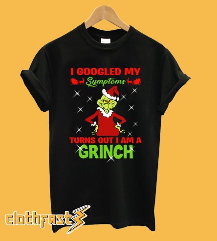 I googled my symptoms turns out I am a Grinch Christmas T-shirt