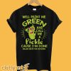 Paint Me Green And Call Me A Pickle Bitches T-Shirt