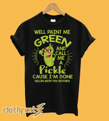 Paint Me Green And Call Me A Pickle Bitches T-Shirt