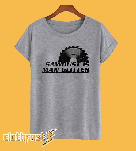 Sawdust Is Man Glitter T-Shirt