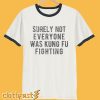 Surely Not Everyone Was Kung Fu Fighting T-Shirt