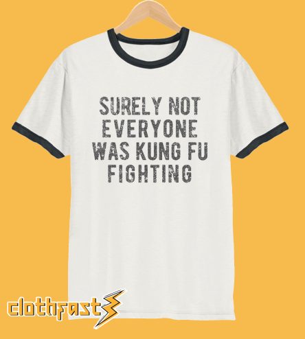 Surely Not Everyone Was Kung Fu Fighting T-Shirt