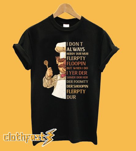 Swedish Chef I Don't Always Herdy Dur Mur Flerpty Floopin T-shirt