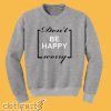 Don't be Happy Worry Sweatshirt