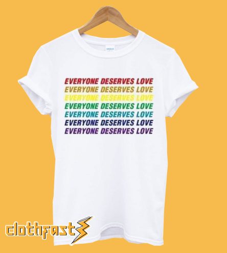 Everyone Deserves Love T shirt