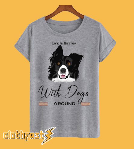 Life is better with dogs around T Shirt