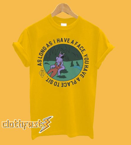 Long As I Have A Face You Have A Place To Sit T-shirt