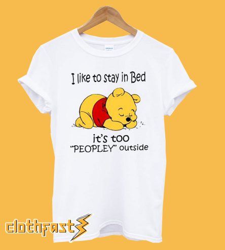 Pooh I like to stay in Bed it's too peopley outside T shirt