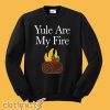 Yule are My Fire Sweatshirt