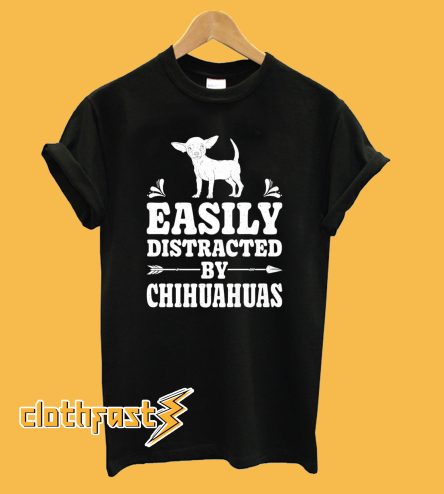 Easily Distracted by Chihuahuas T shirt