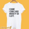 I Came I Saw I Had Anxiety So I Left T Shirt