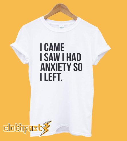 I Came I Saw I Had Anxiety So I Left T Shirt