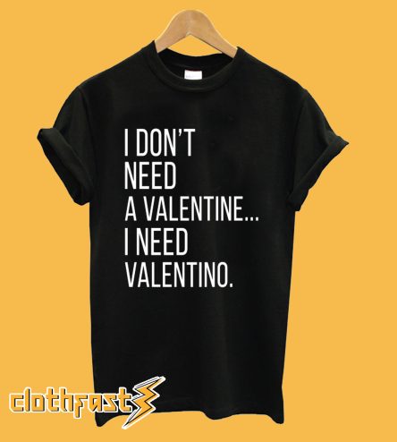 I Don't Need A Valentine I Need Valentino T Shirt