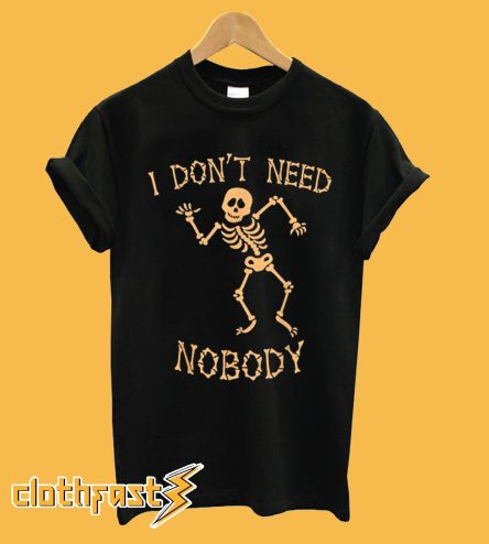 I Don't Need Nobody T-Shirt