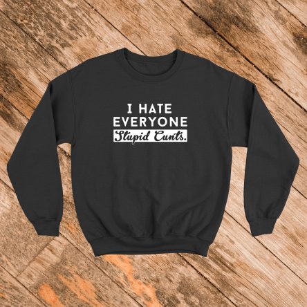 I Hate Everyone Stupid Cunts Sweatshirt