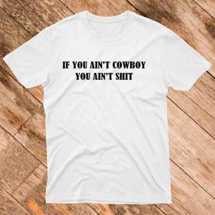 If You Ain't Cowboy You Ain't Shit T-Shirt