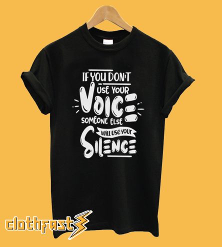 If You Don't Use Your Voice Someone Else Will Use Your Silence T shirt