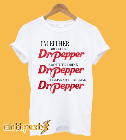 I'm Either Drinking Dr Pepper About To Drink T-Shirt