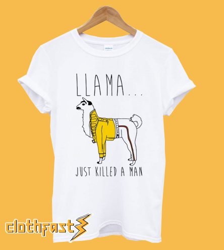 Llama Just Killed a Man T shirt