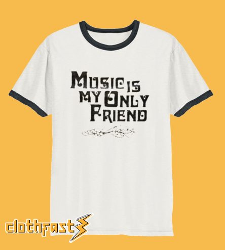 Music Is My Only Friend T-Shirt