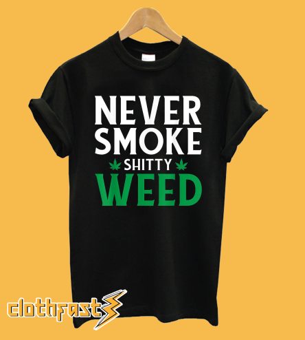 Never Smoke Shitty Weed T-Shirt