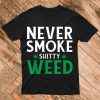 Never Smoke Shitty Weed T-Shirt