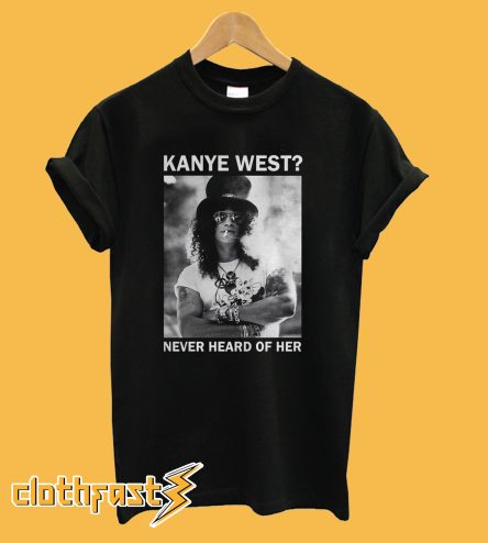 Slash Kanye West Never Heard Of Her T-Shirt