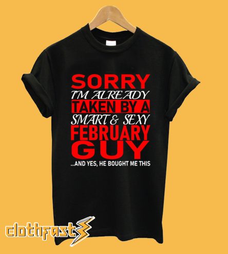 Sorry I am already taken by a smart and sexy February guy T-shirt