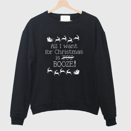 All I Want for Christmas is Booze Sweatshirt