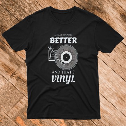 Analog Sound is Better and That’s Vinyl T-Shirt