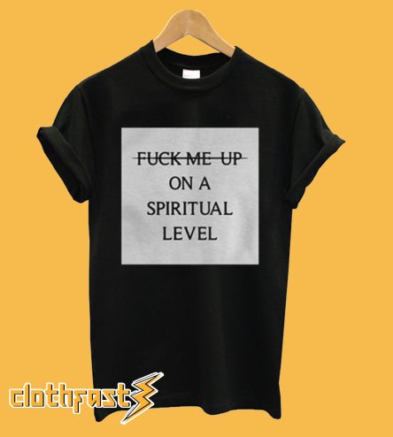 Fuck Me Up On A Spiritual Level T Shirt