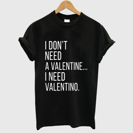 I Don't Need A Valentine I Need Valentino T Shirt