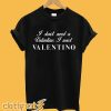 I Don't Need A Valentine I Need Valentino T Shirt