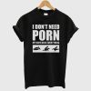 I Don’t Need Porn T-Shirt