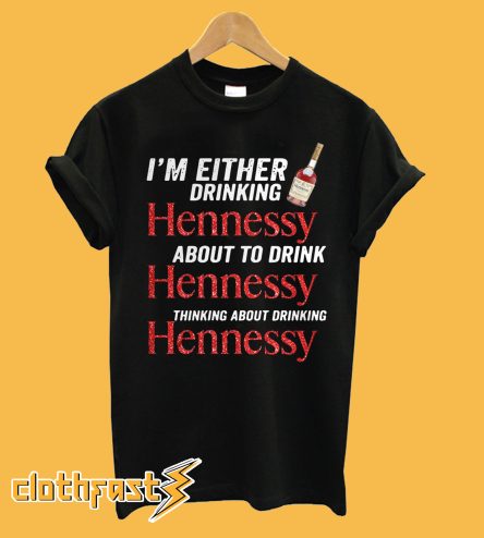 Im Either Drinking Hennessy Drink Hennessy Thinking Drinking Hennessy T shirt