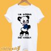 I'm Gonna Die Lonely T shirt